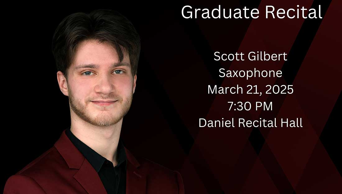 Photo of Scott Gilbert with the text, "Graduate Recital; Scott Gilbert; saxophone, March 21, 2025, 7:30 PM, Daniel Recital Hall